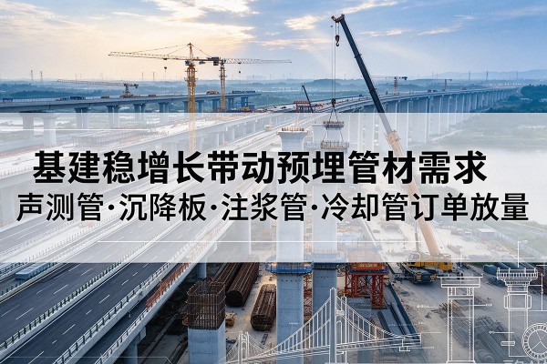 商洛基建稳增长带动预埋监测管材需求，声测管、沉降板、注浆管订单持续放量