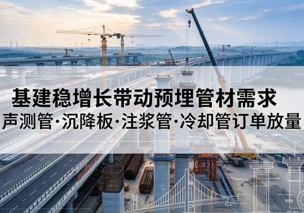 商洛基建稳增长带动预埋监测管材需求，声测管、沉降板、注浆管订单持续放量